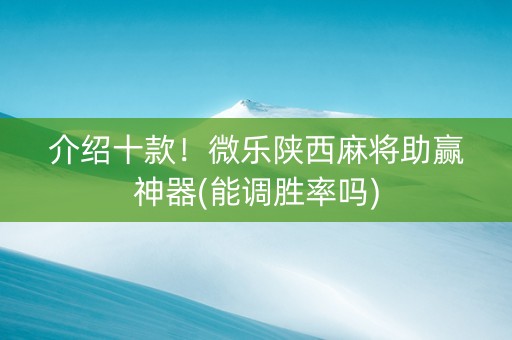介绍十款！微乐陕西麻将助赢神器(能调胜率吗)