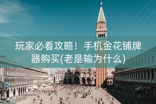 玩家必看攻略！手机金花铺牌器购买(老是输为什么)