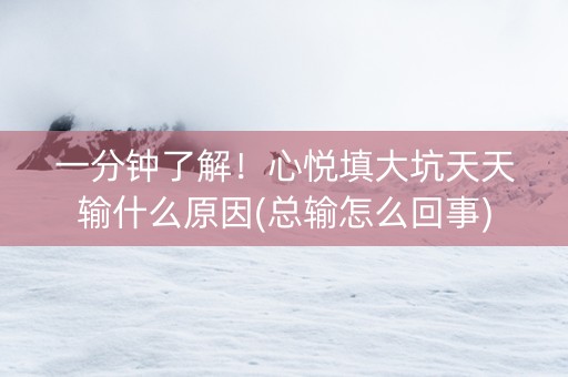 一分钟了解！心悦填大坑天天输什么原因(总输怎么回事)
