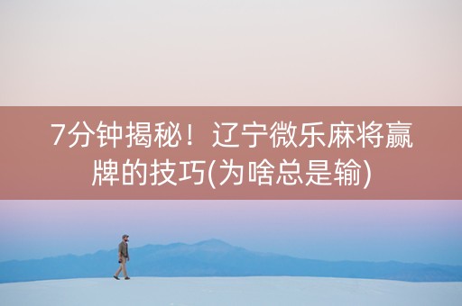 7分钟揭秘！辽宁微乐麻将赢牌的技巧(为啥总是输)
