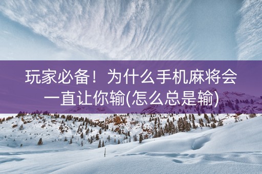 玩家必备！为什么手机麻将会一直让你输(怎么总是输)