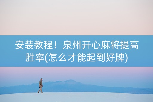 安装教程！泉州开心麻将提高胜率(怎么才能起到好牌)