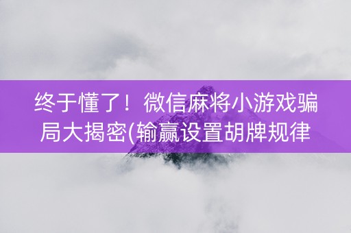 终于懂了！微信麻将小游戏骗局大揭密(输赢设置胡牌规律)
