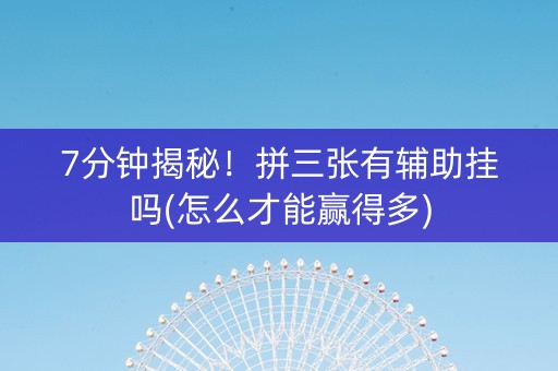 7分钟揭秘！拼三张有辅助挂吗(怎么才能赢得多)