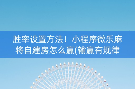胜率设置方法！小程序微乐麻将自建房怎么赢(输赢有规律)