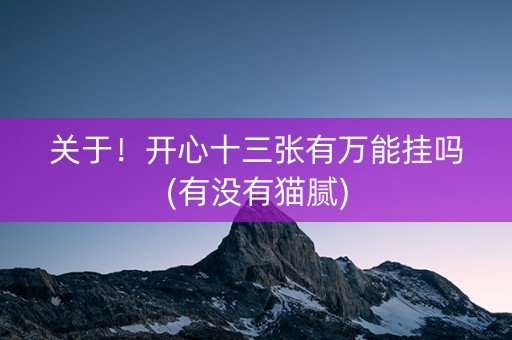 关于！开心十三张有万能挂吗(有没有猫腻)