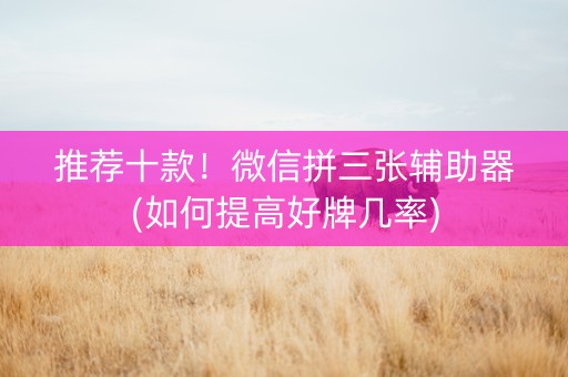 推荐十款！微信拼三张辅助器(如何提高好牌几率)