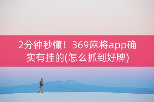 2分钟秒懂！369麻将app确实有挂的(怎么抓到好牌)