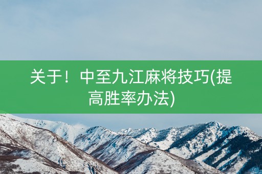 关于！中至九江麻将技巧(提高胜率办法)