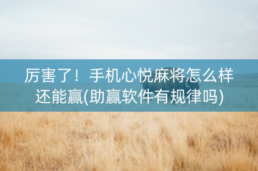 厉害了！手机心悦麻将怎么样还能赢(助赢软件有规律吗)