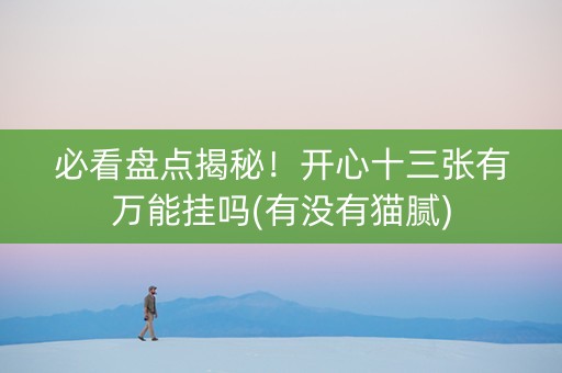 必看盘点揭秘！开心十三张有万能挂吗(有没有猫腻)