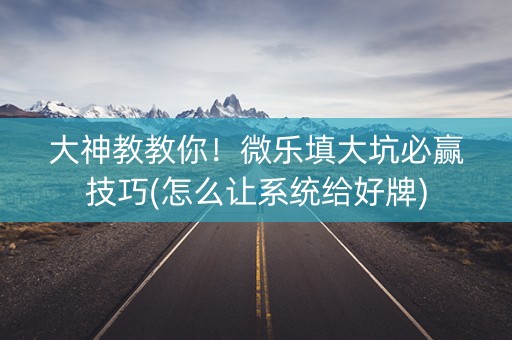 大神教教你！微乐填大坑必赢技巧(怎么让系统给好牌)