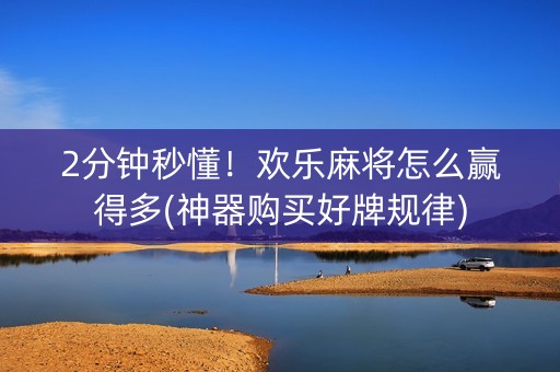 2分钟秒懂！欢乐麻将怎么赢得多(神器购买好牌规律)