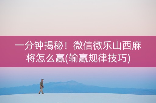 一分钟揭秘！微信微乐山西麻将怎么赢(输赢规律技巧)