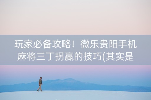 玩家必备攻略！微乐贵阳手机麻将三丁拐赢的技巧(其实是有挂确实有挂)
