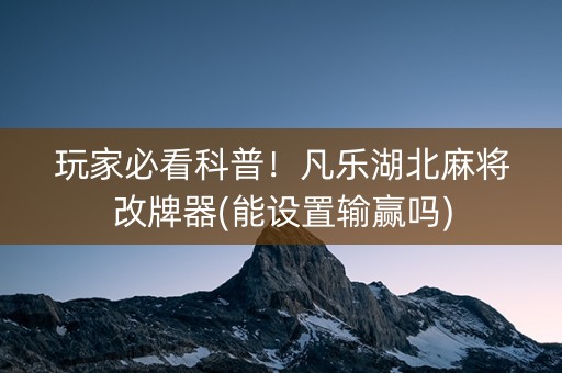 玩家必看科普！凡乐湖北麻将改牌器(能设置输赢吗)