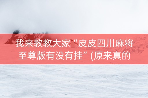 我来教教大家“皮皮四川麻将至尊版有没有挂”(原来真的有挂)-抖音