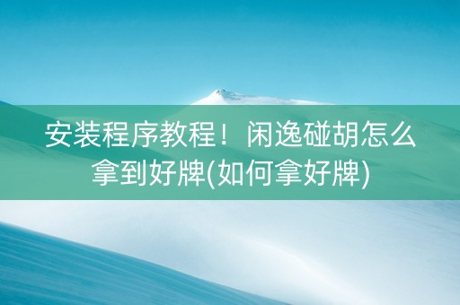 安装程序教程！闲逸碰胡怎么拿到好牌(如何拿好牌)