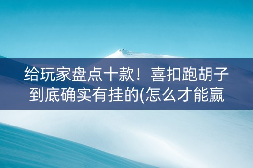 给玩家盘点十款！喜扣跑胡子到底确实有挂的(怎么才能赢得多)