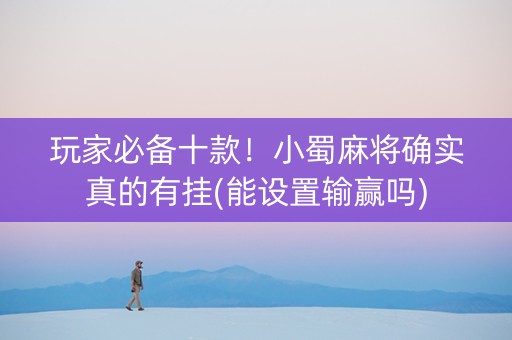 玩家必备十款！小蜀麻将确实真的有挂(能设置输赢吗)