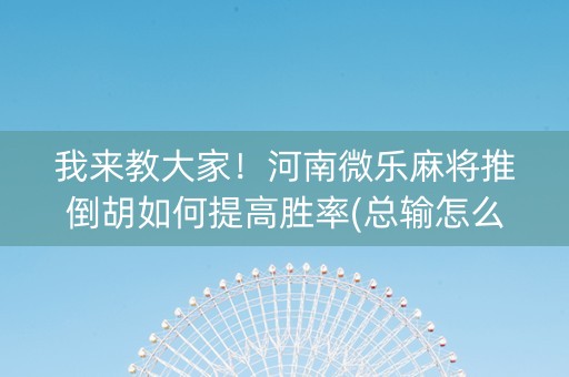 我来教大家！河南微乐麻将推倒胡如何提高胜率(总输怎么回事)