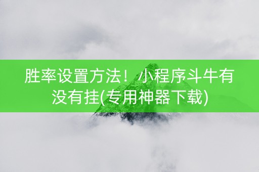 胜率设置方法！小程序斗牛有没有挂(专用神器下载)