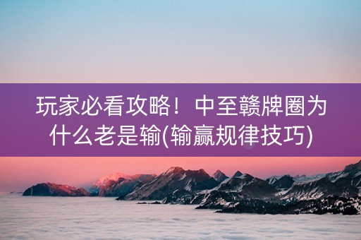 玩家必看攻略！中至赣牌圈为什么老是输(输赢规律技巧)