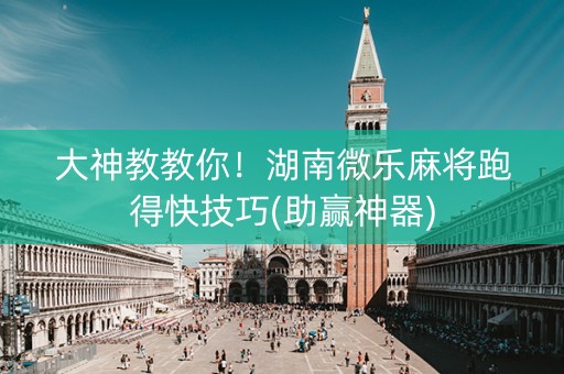 大神教教你！湖南微乐麻将跑得快技巧(助赢神器)