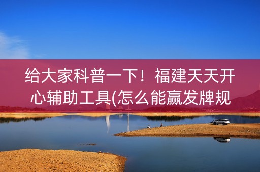 给大家科普一下！福建天天开心辅助工具(怎么能赢发牌规律)