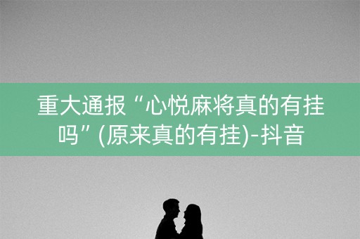 重大通报“心悦麻将真的有挂吗”(原来真的有挂)-抖音