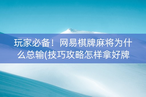 玩家必备！网易棋牌麻将为什么总输(技巧攻略怎样拿好牌)