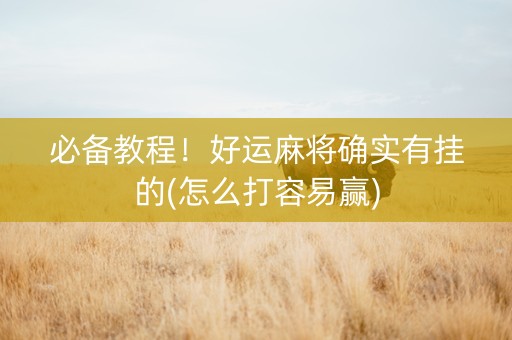 必备教程！好运麻将确实有挂的(怎么打容易赢)