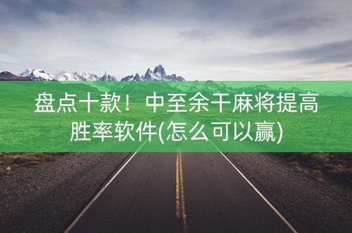 盘点十款！中至余干麻将提高胜率软件(怎么可以赢)