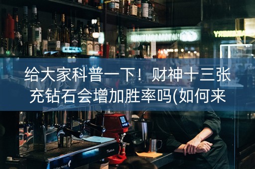 给大家科普一下！财神十三张充钻石会增加胜率吗(如何来好牌)