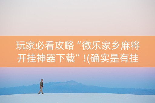 玩家必看攻略“微乐家乡麻将开挂神器下载”!(确实是有挂)-抖音