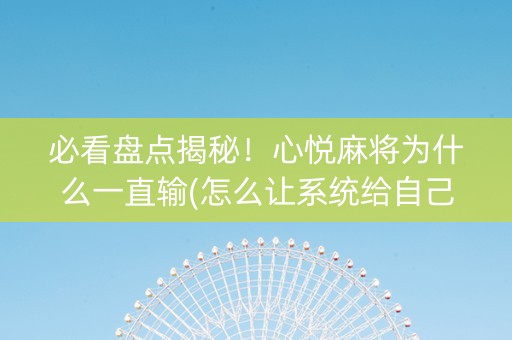 必看盘点揭秘！心悦麻将为什么一直输(怎么让系统给自己好牌)