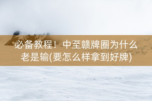 必备教程！中至赣牌圈为什么老是输(要怎么样拿到好牌)