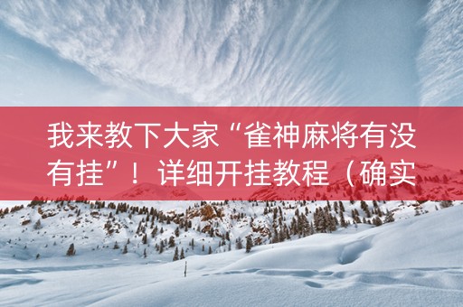我来教下大家“雀神麻将有没有挂”！详细开挂教程（确实真的有挂)-抖音