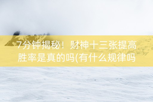 7分钟揭秘！财神十三张提高胜率是真的吗(有什么规律吗)
