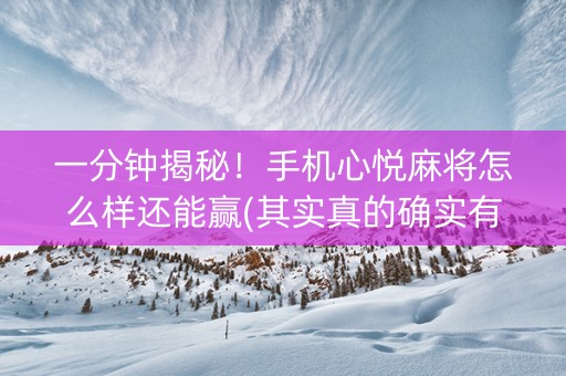 一分钟揭秘！手机心悦麻将怎么样还能赢(其实真的确实有挂)