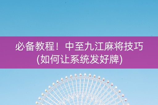 必备教程！中至九江麻将技巧(如何让系统发好牌)
