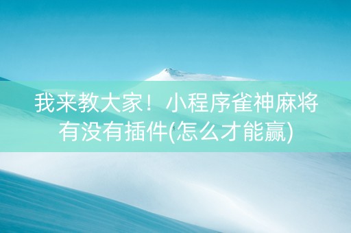 我来教大家！小程序雀神麻将有没有插件(怎么才能赢)
