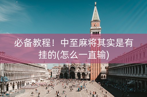 必备教程！中至麻将其实是有挂的(怎么一直输)