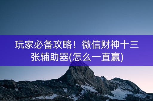 玩家必备攻略！微信财神十三张辅助器(怎么一直赢)