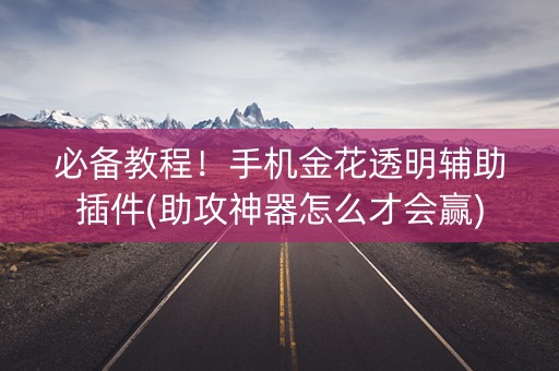 必备教程！手机金花透明辅助插件(助攻神器怎么才会赢)
