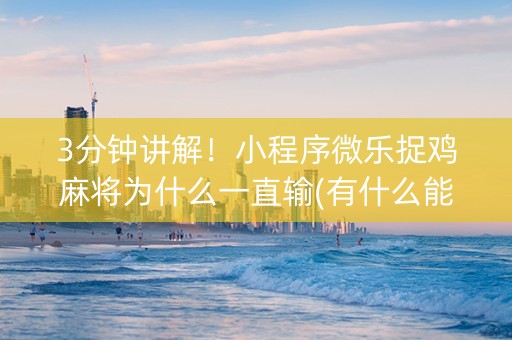 3分钟讲解！小程序微乐捉鸡麻将为什么一直输(有什么能赢的方法)