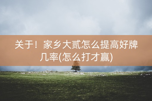 关于！家乡大贰怎么提高好牌几率(怎么打才赢)