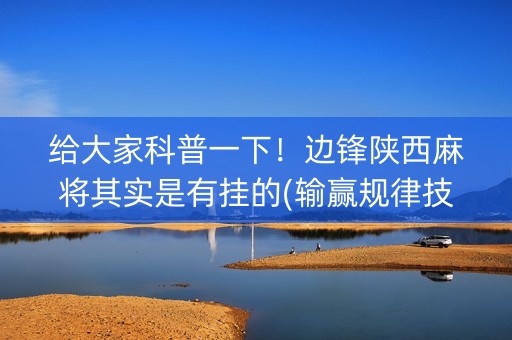 给大家科普一下！边锋陕西麻将其实是有挂的(输赢规律技巧)