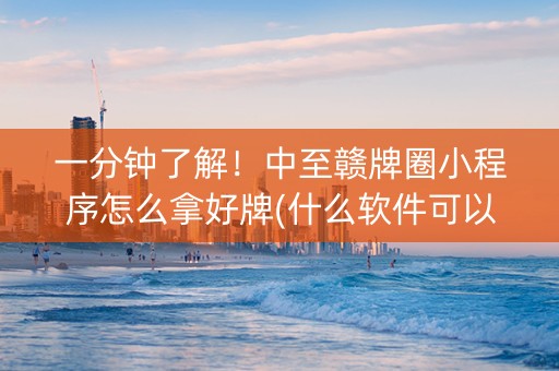 一分钟了解！中至赣牌圈小程序怎么拿好牌(什么软件可以赢)