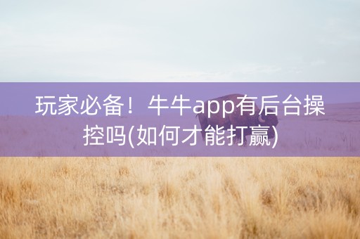 玩家必备！牛牛app有后台操控吗(如何才能打赢)